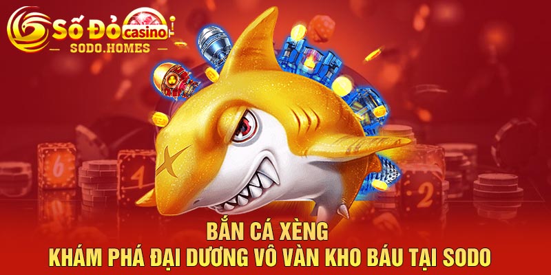 Bắn Cá Xèng – Khám Phá Đại Dương Vô Vàn Kho Báu Tại Sodo