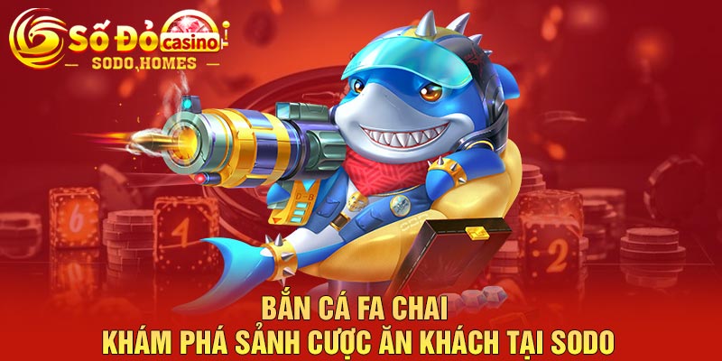 Bắn cá FA Chai - Khám phá sảnh cược ăn khách tại Sodo