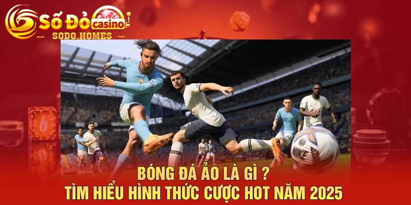 Bóng đá ảo là gì ? Tìm hiểu hình thức cược hot năm 2025