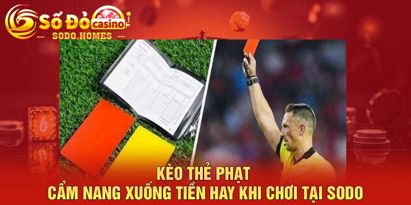 Kèo thẻ phạt - Cẩm nang xuống tiền hay khi chơi tại Sodo