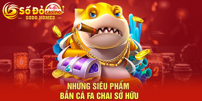 Những siêu phẩm bắn cá FA chai sở hữu