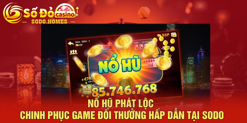 Nổ hũ phát lộc - Chinh phục game đổi thưởng hấp dẫn tại sodo