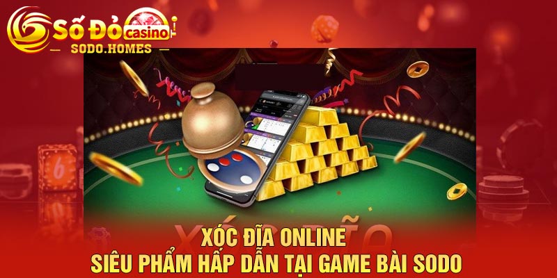 Xóc đĩa online - Siêu phẩm hấp dẫn tại game bài sodo